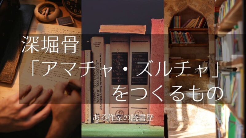 深堀骨「アマチャ・ズルチャ」をつくるもの――ミステリーとホラー、怪奇幻想文学etc.の読書歴と深堀骨用語辞典