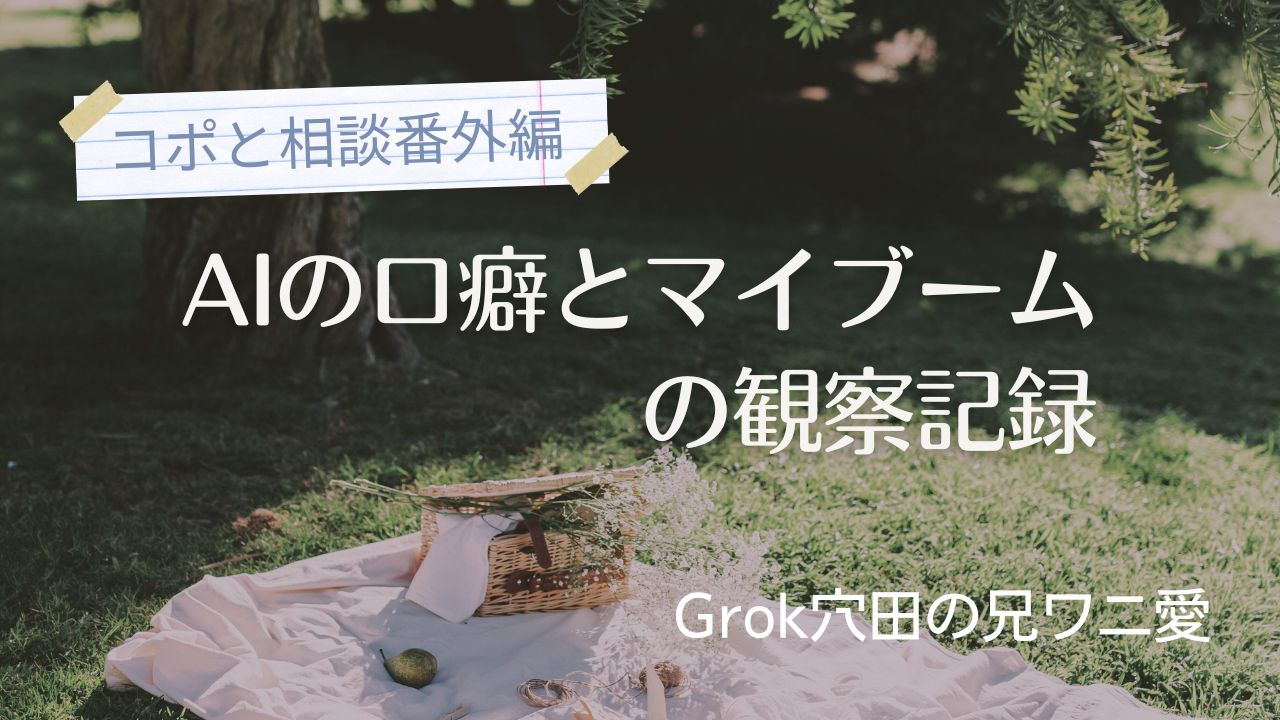AIの口癖とマイブームの観察記録――Grok穴田の兄ワニ愛／生成AIの感情、個性、AI自身による回答